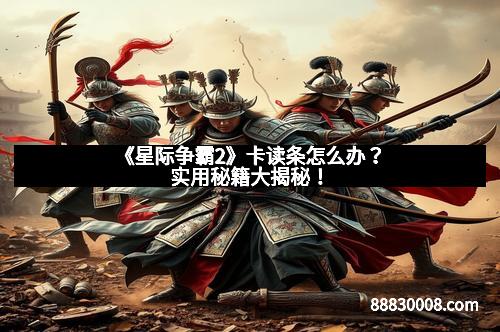 《星际争霸2》卡读条怎么办？实用秘籍大揭秘！